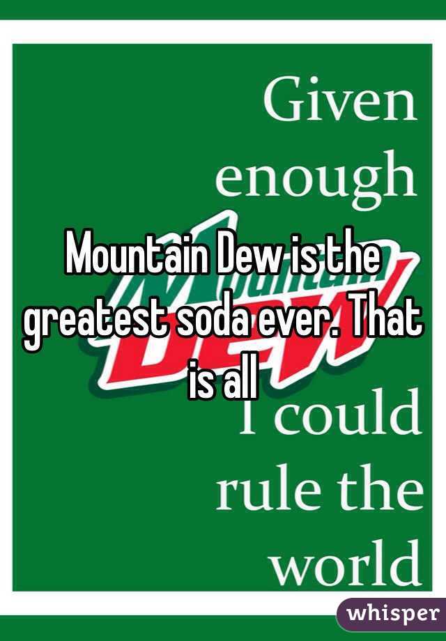 Mountain Dew is the greatest soda ever. That is all 