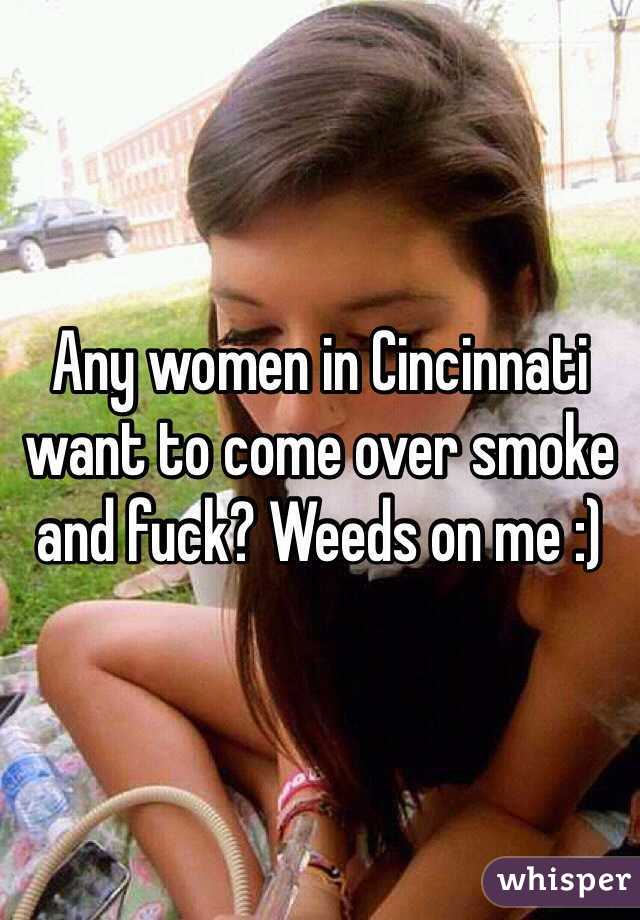 Any women in Cincinnati want to come over smoke and fuck? Weeds on me :)