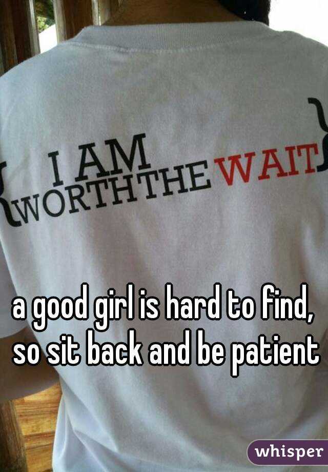a good girl is hard to find, so sit back and be patient