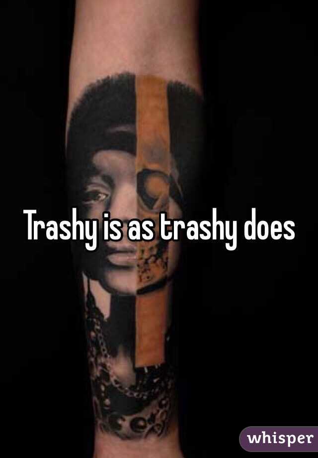 Trashy is as trashy does