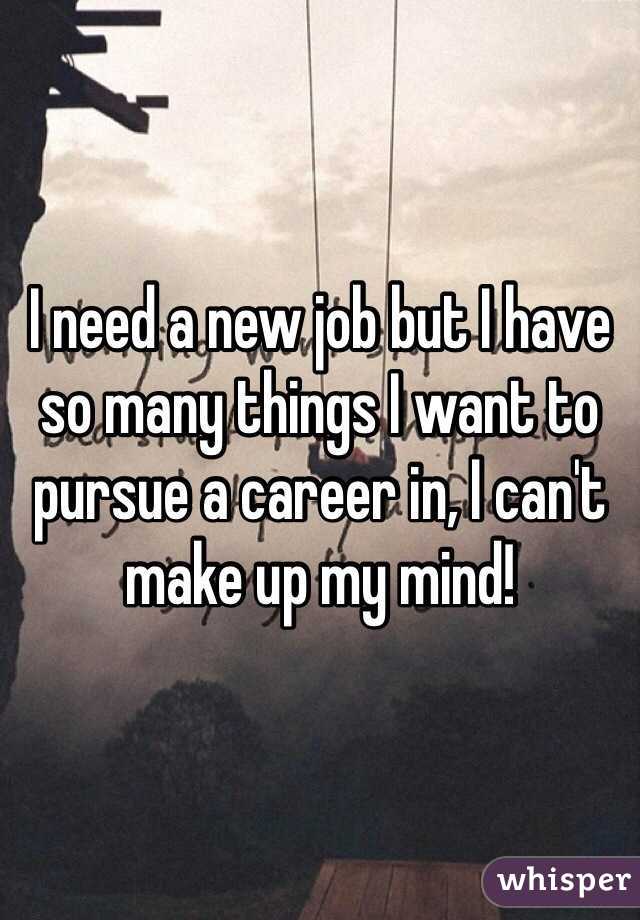 I need a new job but I have so many things I want to pursue a career in, I can't make up my mind!