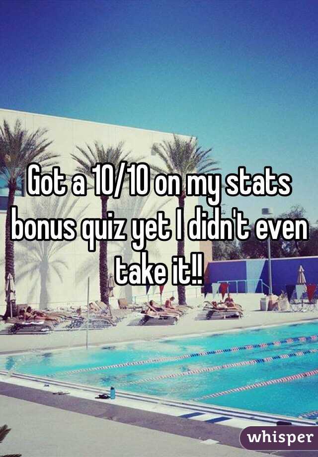Got a 10/10 on my stats bonus quiz yet I didn't even take it!! 
