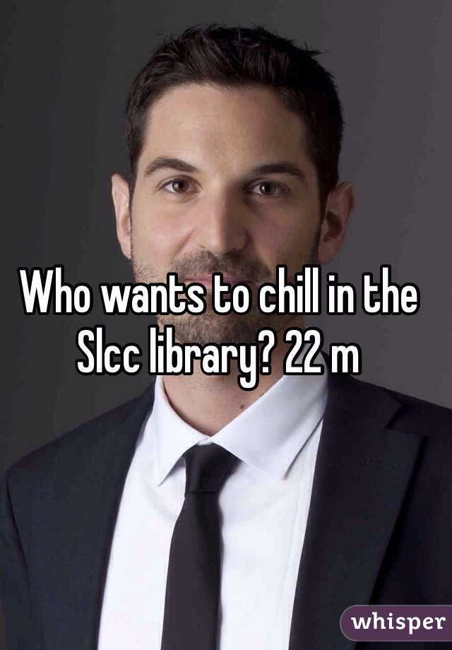 Who wants to chill in the Slcc library? 22 m 