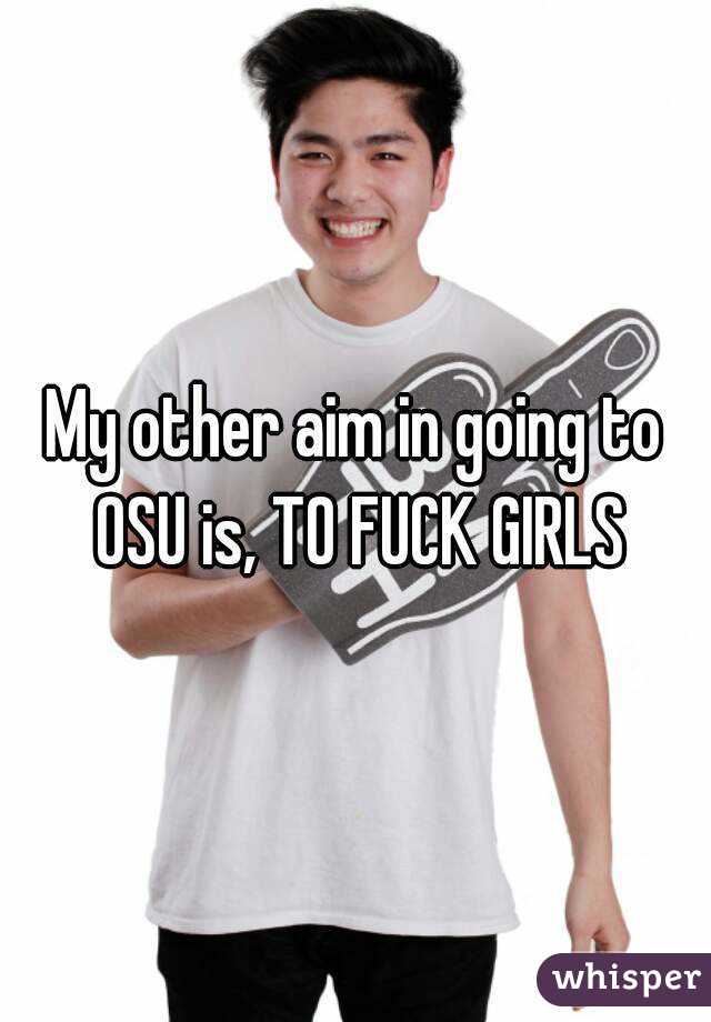 My other aim in going to OSU is, TO FUCK GIRLS