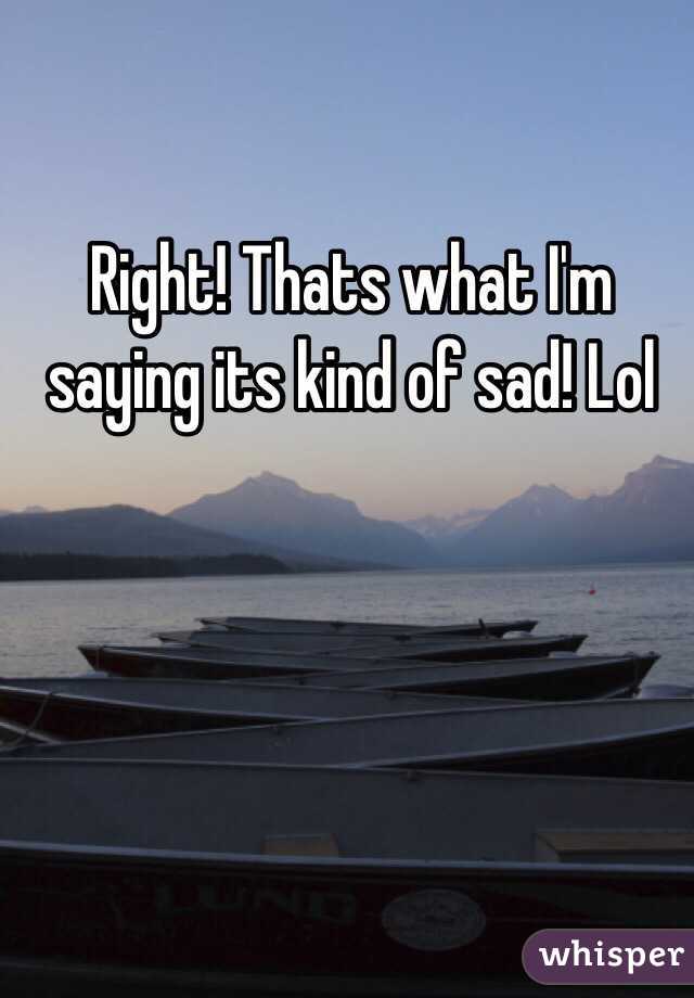 Right! Thats what I'm saying its kind of sad! Lol