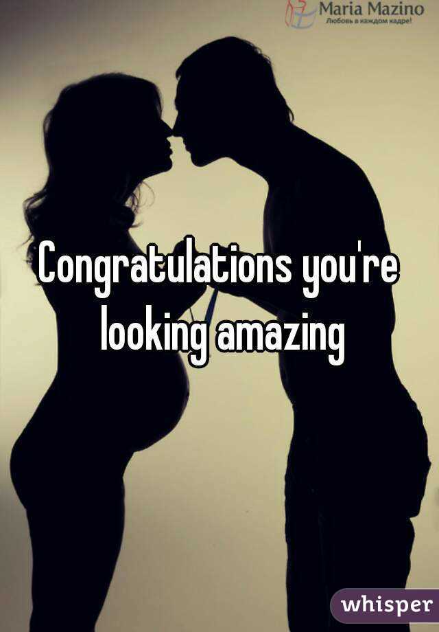 Congratulations you're looking amazing