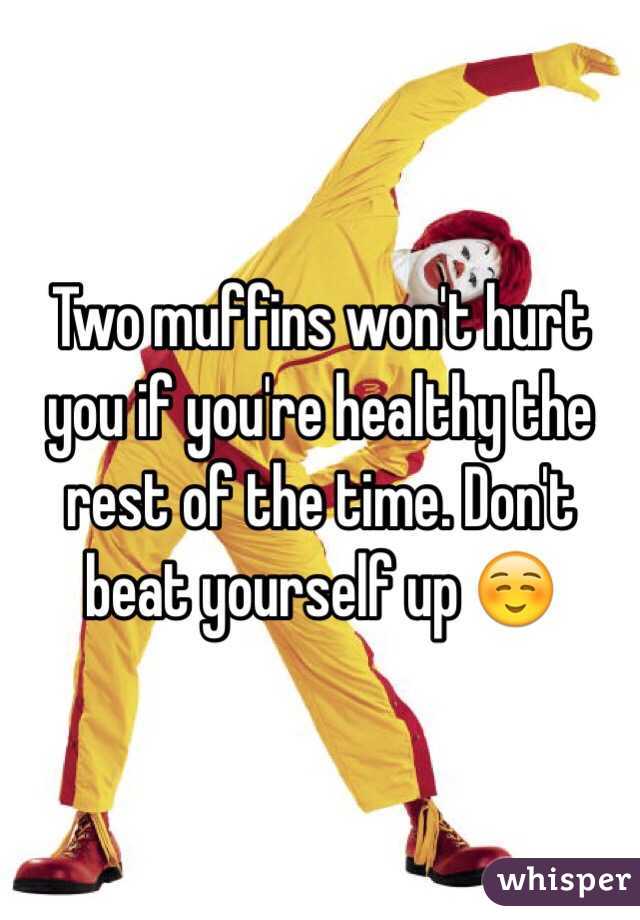 Two muffins won't hurt you if you're healthy the rest of the time. Don't beat yourself up ☺️