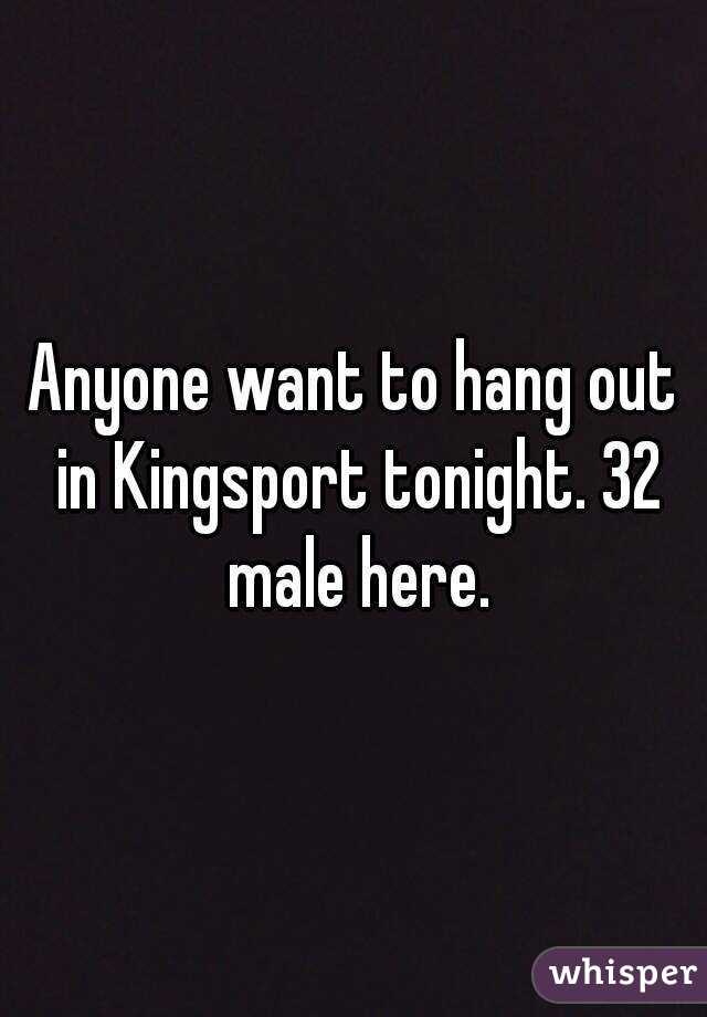 Anyone want to hang out in Kingsport tonight. 32 male here.