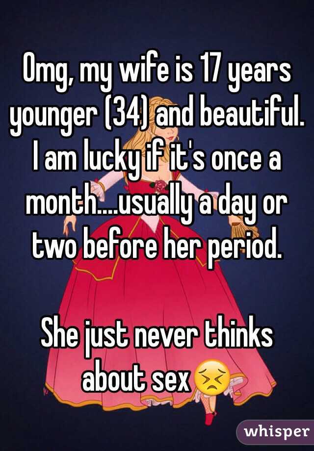 Omg, my wife is 17 years younger (34) and beautiful. I am lucky if it's once a month....usually a day or two before her period.

She just never thinks about sex😣