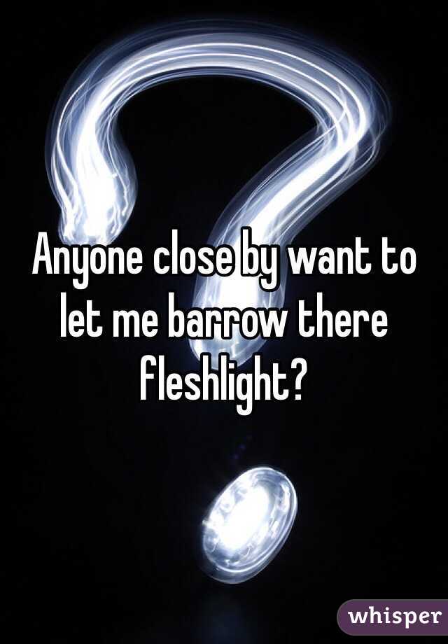 Anyone close by want to let me barrow there fleshlight?