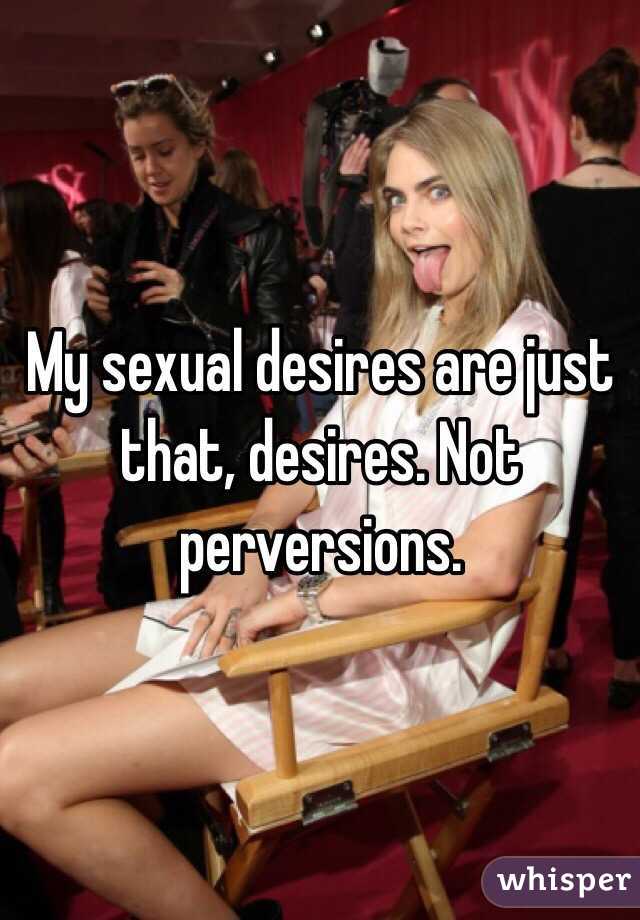 My sexual desires are just that, desires. Not perversions. 
