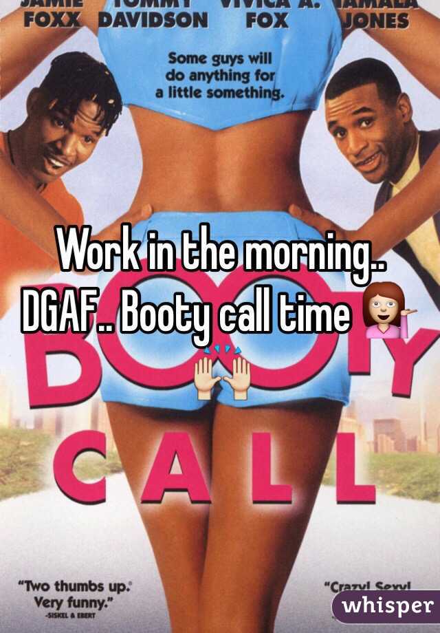 Work in the morning.. DGAF.. Booty call time 💁🙌