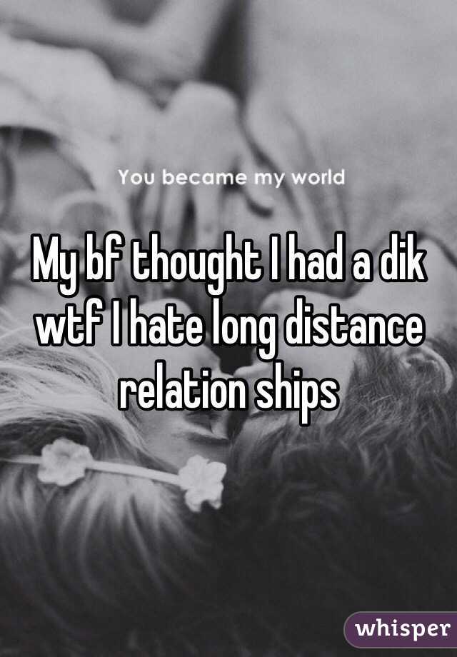 My bf thought I had a dik wtf I hate long distance relation ships 