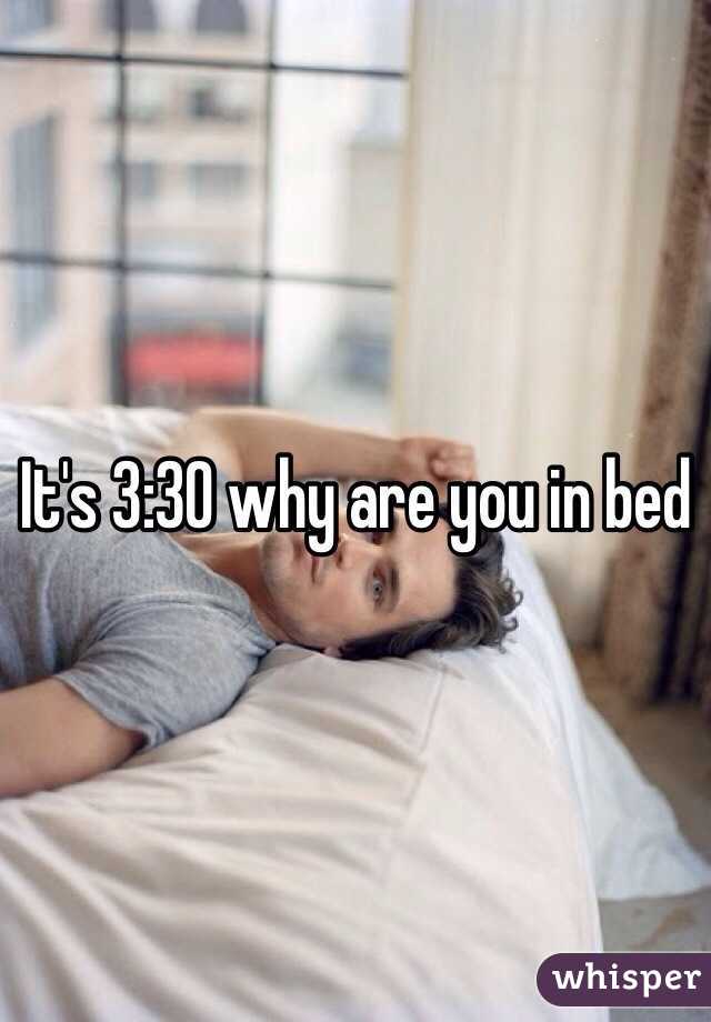 It's 3:30 why are you in bed