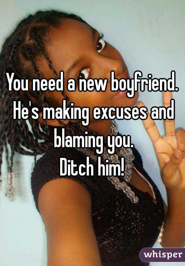 You need a new boyfriend. He's making excuses and blaming you.
Ditch him!