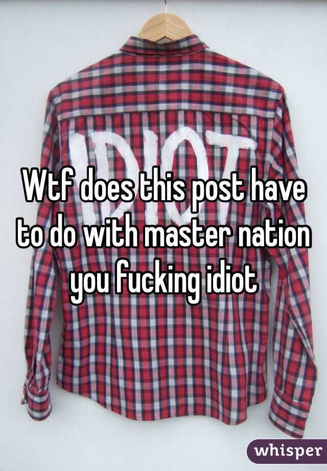 Wtf does this post have to do with master nation you fucking idiot 