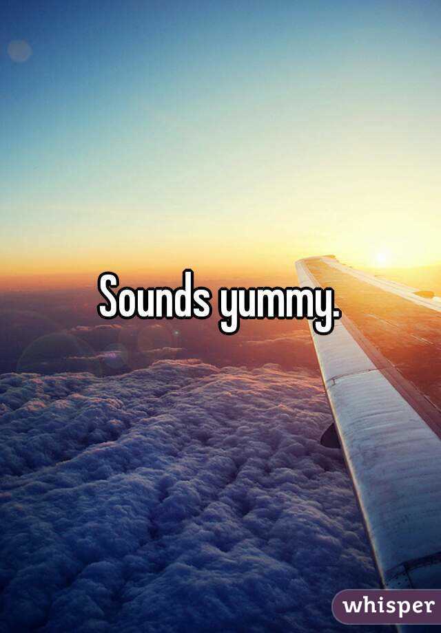 Sounds yummy.