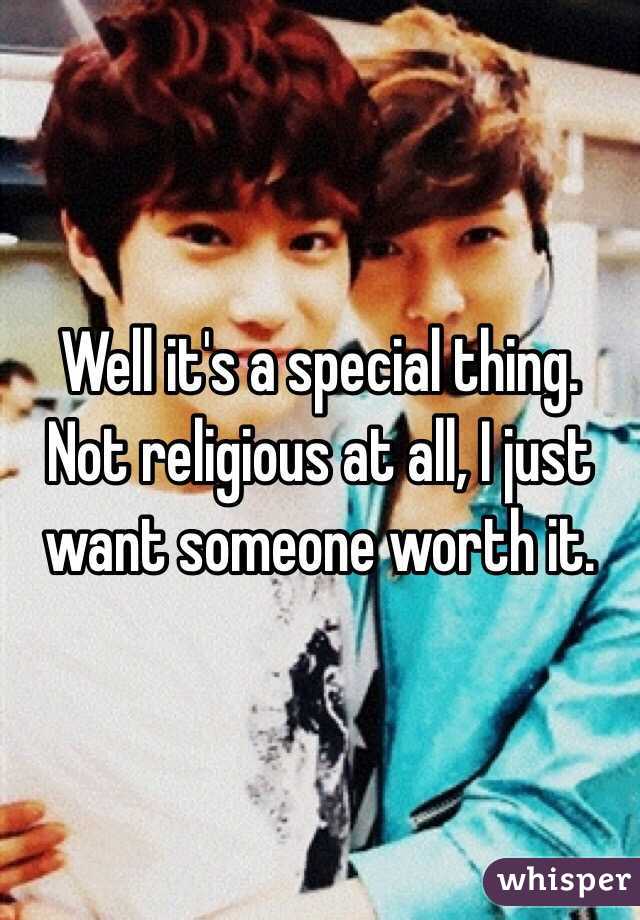 Well it's a special thing. Not religious at all, I just want someone worth it. 