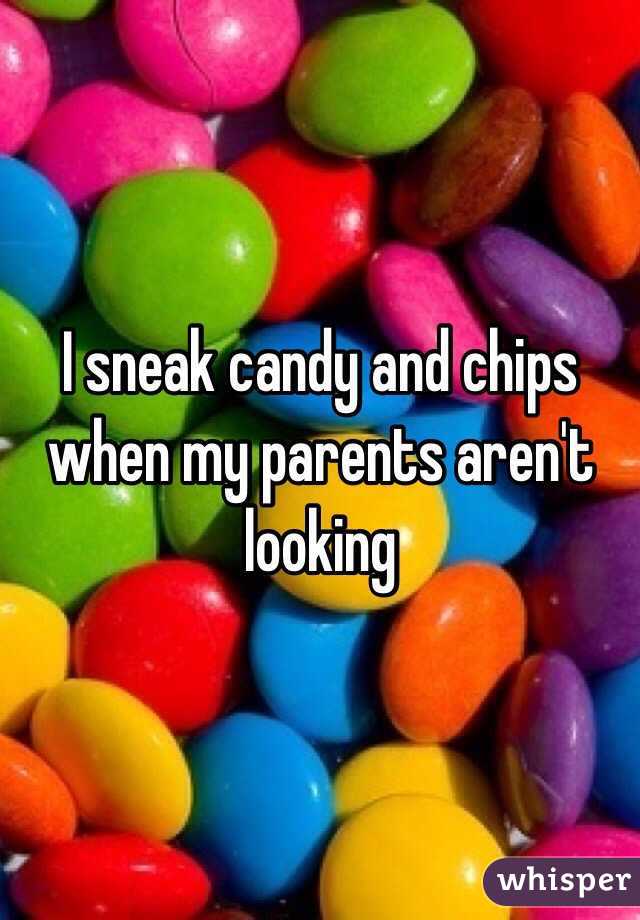 I sneak candy and chips when my parents aren't looking 