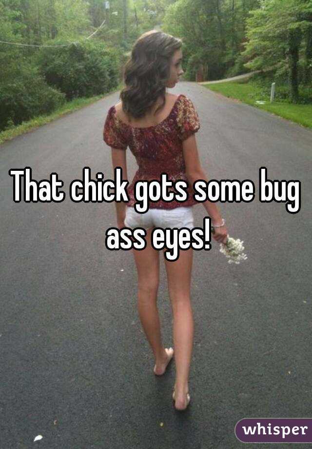 That chick gots some bug ass eyes!