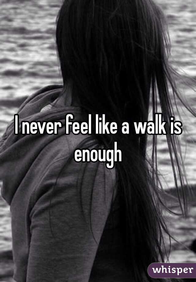 I never feel like a walk is enough