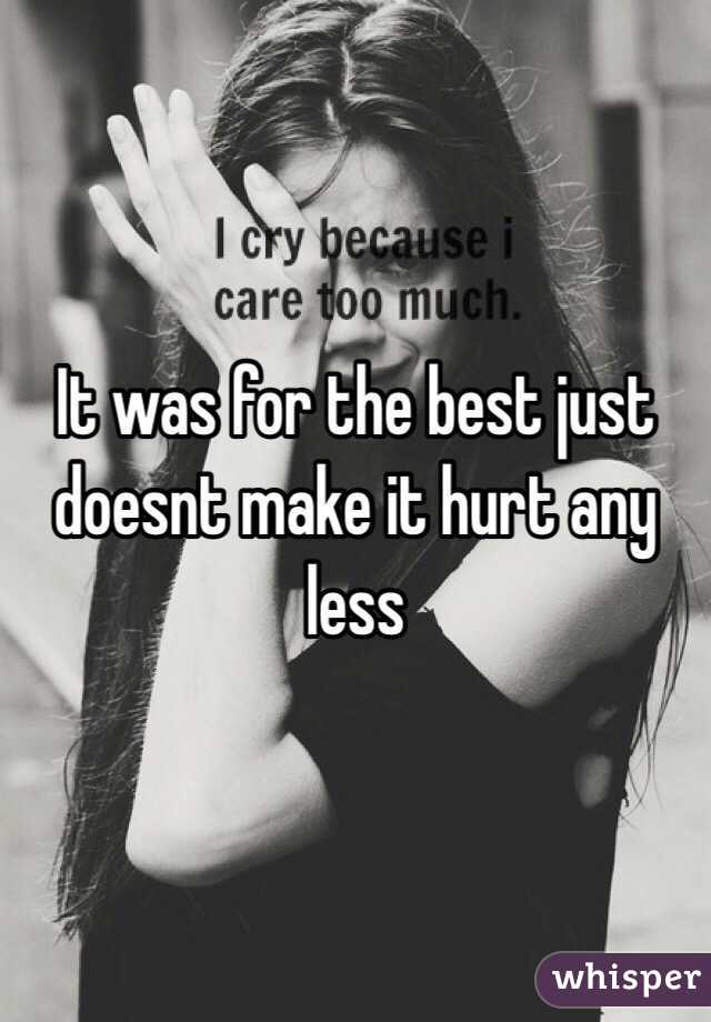 It was for the best just doesnt make it hurt any less