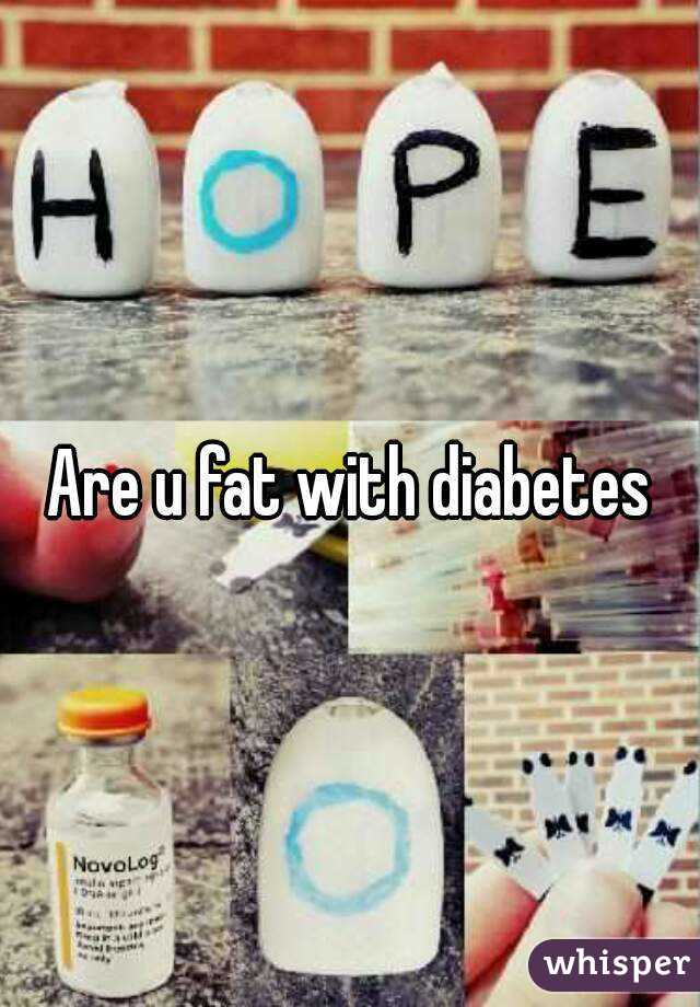 Are u fat with diabetes