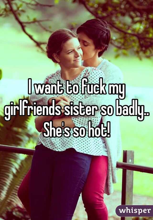 i wanna fuck my girlfriends sister