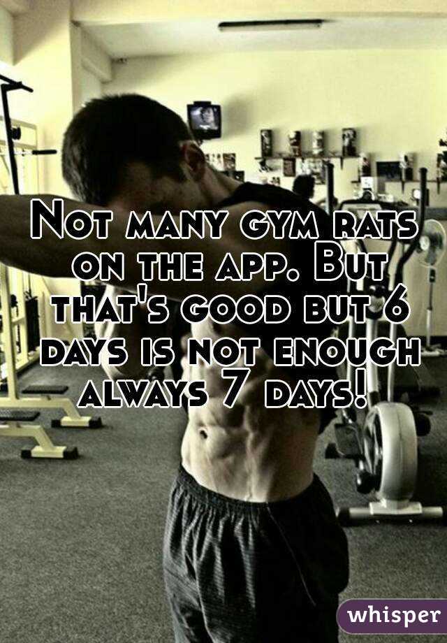 Not many gym rats on the app. But that's good but 6 days is not enough always 7 days! 