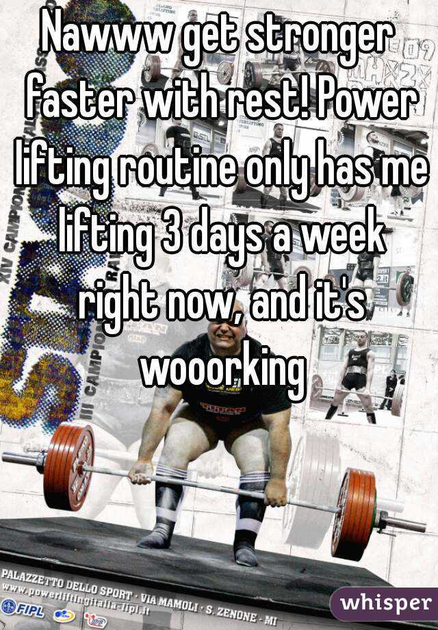 Nawww get stronger faster with rest! Power lifting routine only has me lifting 3 days a week right now, and it's wooorking