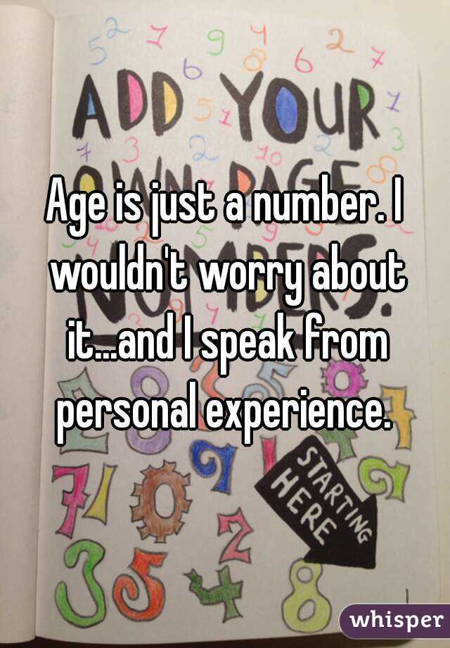 Age is just a number. I wouldn't worry about it...and I speak from personal experience. 