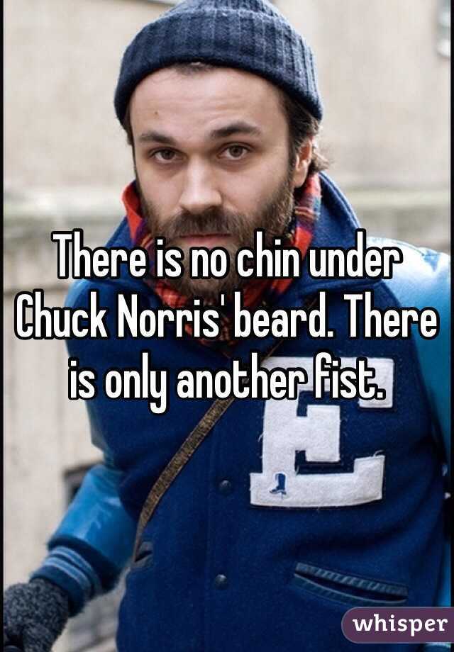 There is no chin under Chuck Norris' beard. There is only another fist. 