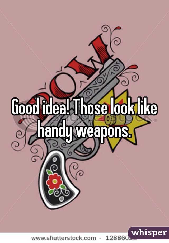 Good idea! Those look like handy weapons.
