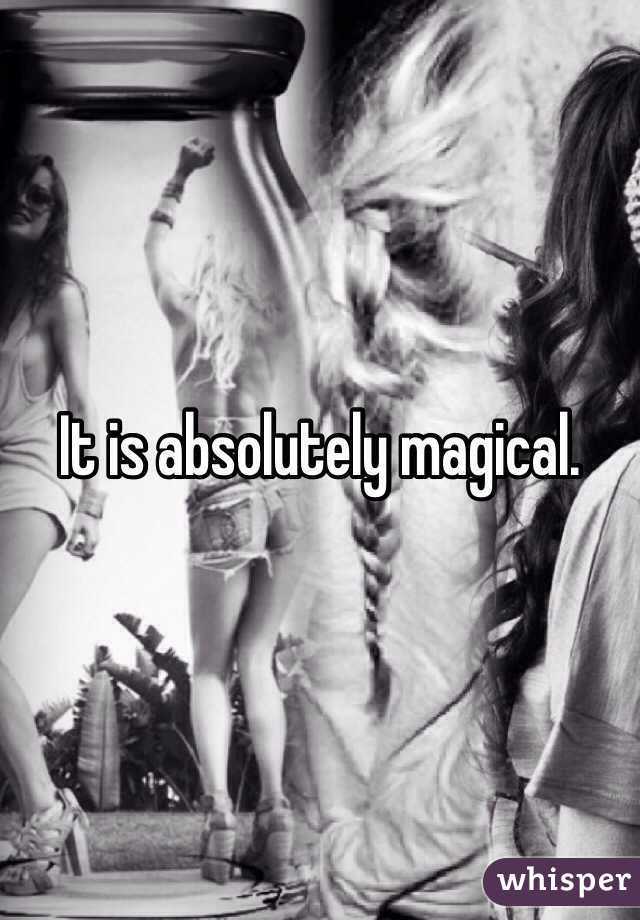 It is absolutely magical. 