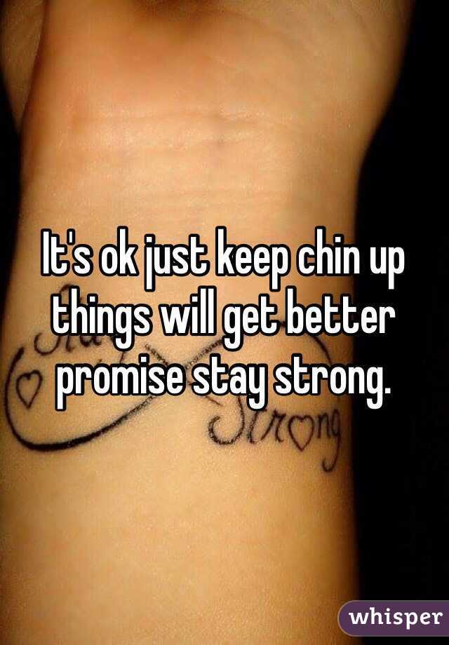 It's ok just keep chin up things will get better promise stay strong. 