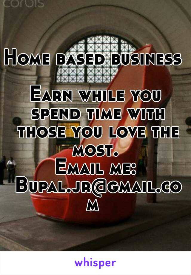 Home based business 

Earn while you spend time with those you love the most. 
Email me: Bupal.jr@gmail.com 