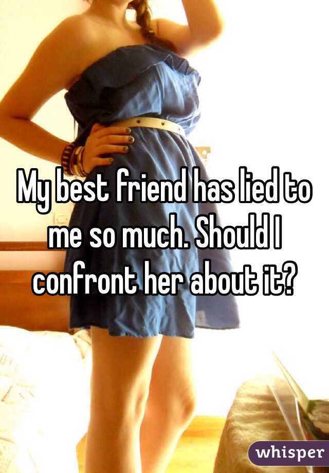 My best friend has lied to me so much. Should I confront her about it?