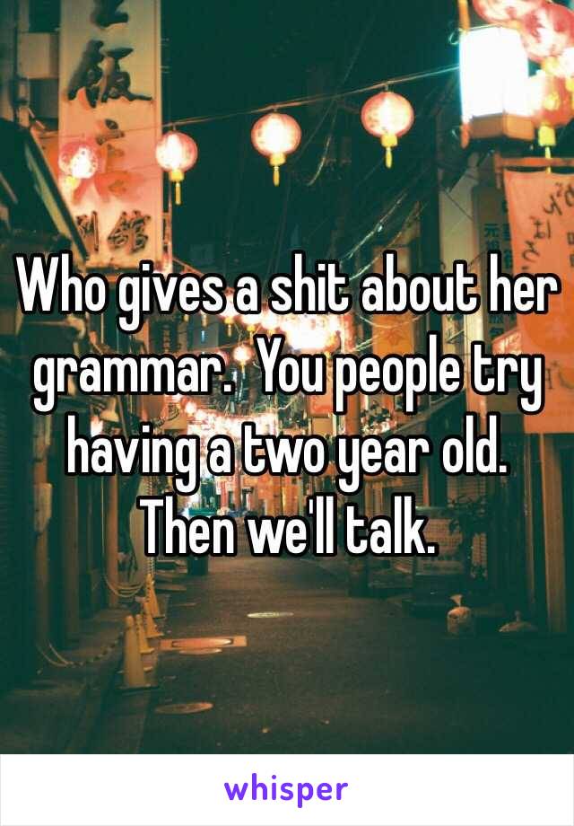 Who gives a shit about her grammar.  You people try having a two year old.  Then we'll talk. 