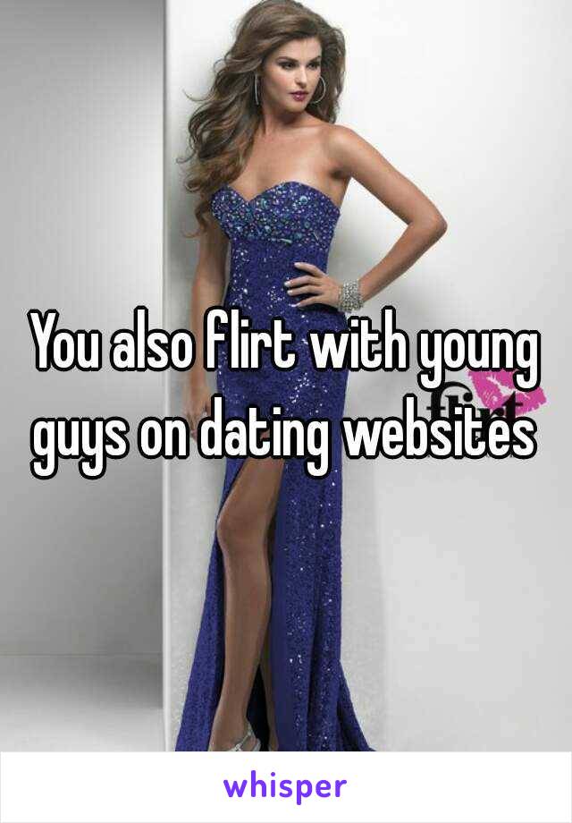 You also flirt with young guys on dating websites 