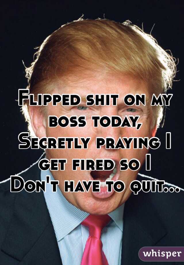 Flipped shit on my boss today,
Secretly praying I get fired so I
Don't have to quit...