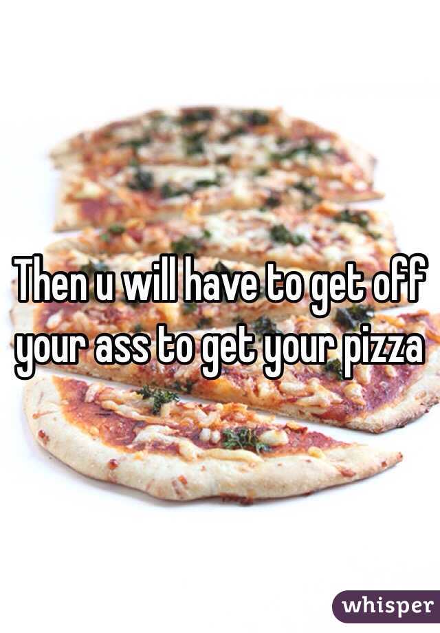 Then u will have to get off your ass to get your pizza 