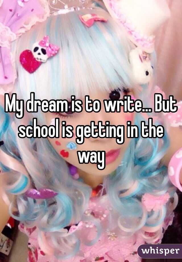 My dream is to write... But school is getting in the way