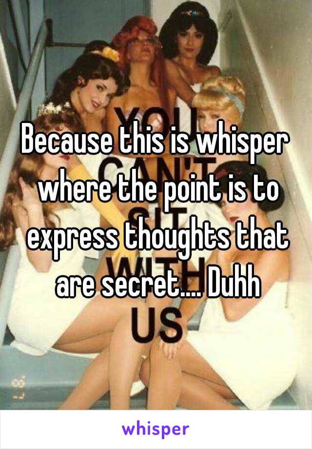 Because this is whisper where the point is to express thoughts that are secret.... Duhh