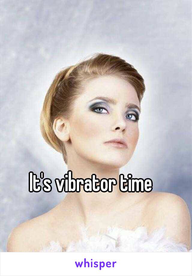 It's vibrator time 