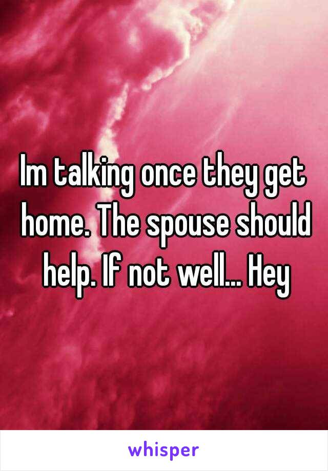 Im talking once they get home. The spouse should help. If not well... Hey