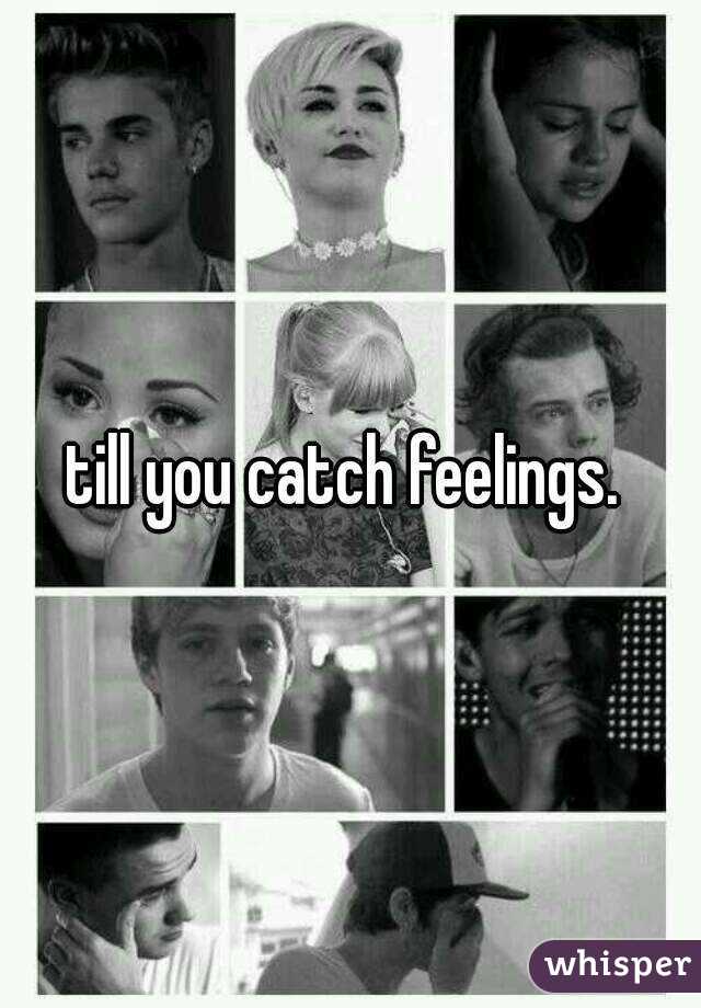 till you catch feelings. 
