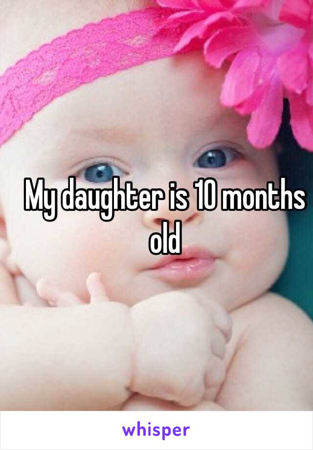 My daughter is 10 months old