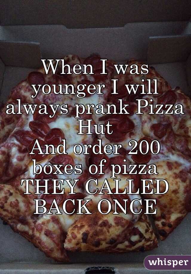 When I was younger I will always prank Pizza Hut 
And order 200 boxes of pizza 
THEY CALLED BACK ONCE 