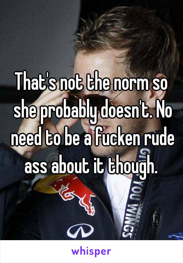 That's not the norm so she probably doesn't. No need to be a fucken rude ass about it though. 