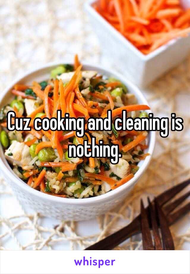 Cuz cooking and cleaning is nothing. 